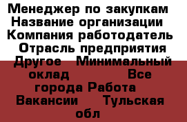 Менеджер по закупкам › Название организации ­ Компания-работодатель › Отрасль предприятия ­ Другое › Минимальный оклад ­ 30 000 - Все города Работа » Вакансии   . Тульская обл.